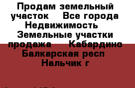 Продам земельный участок  - Все города Недвижимость » Земельные участки продажа   . Кабардино-Балкарская респ.,Нальчик г.